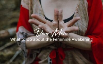 Dear Men: What to Do About the Feminine Awakening